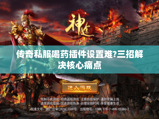 传奇私服喝药插件设置难?三招解决核心痛点