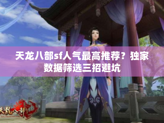 天龙八部sf人气最高推荐？独家数据筛选三招避坑