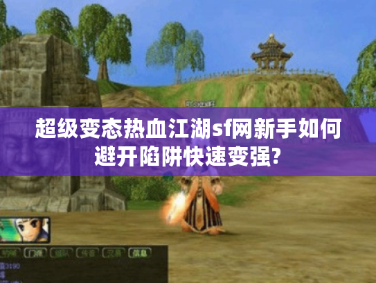 超级变态热血江湖sf网新手如何避开陷阱快速变强?