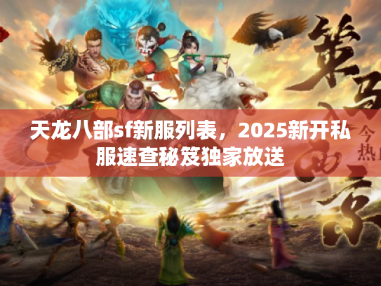 天龙八部sf新服列表，2025新开私服速查秘笈独家放送