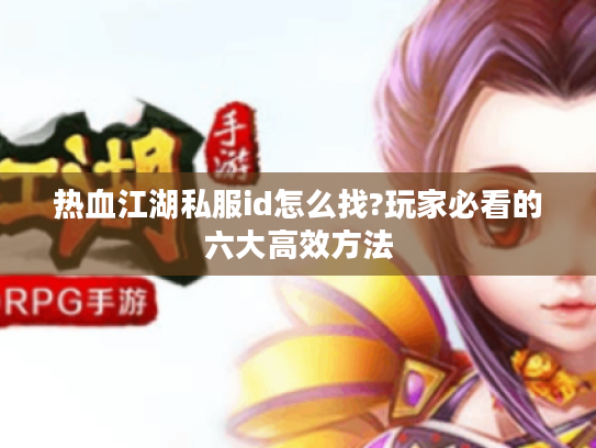 热血江湖私服id怎么找?玩家必看的六大高效方法