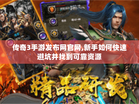 传奇3手游发布网官网,新手如何快速避坑并找到可靠资源