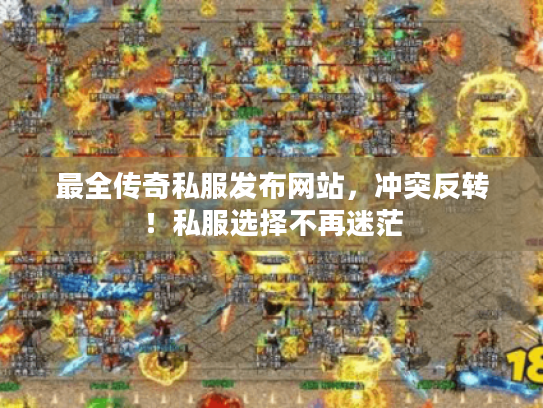 最全传奇私服发布网站，冲突反转！私服选择不再迷茫