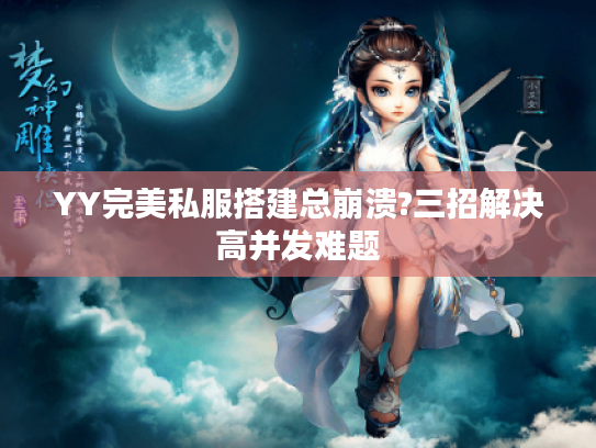 YY完美私服搭建总崩溃?三招解决高并发难题 YY完美私服搭建总崩溃?三招解决高并发难题