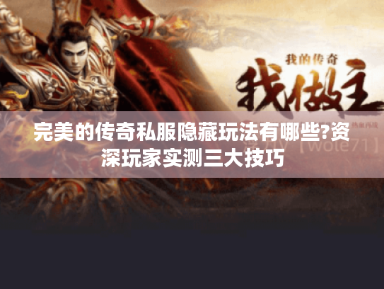 完美的传奇私服隐藏玩法有哪些?资深玩家实测三大技巧