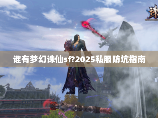 谁有梦幻诛仙sf?2025私服防坑指南