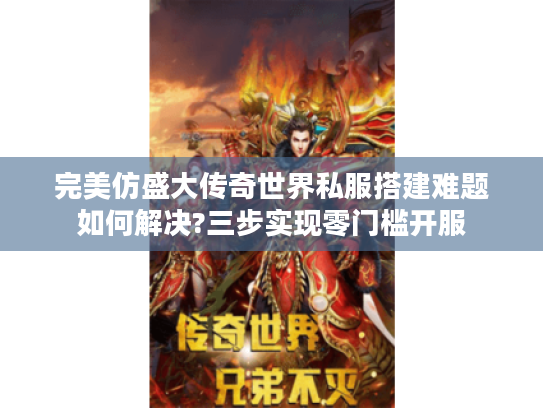 完美仿盛大传奇世界私服搭建难题如何解决?三步实现零门槛开服