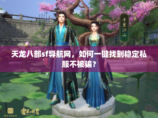 天龙八部sf导航网，如何一键找到稳定私服不被骗？