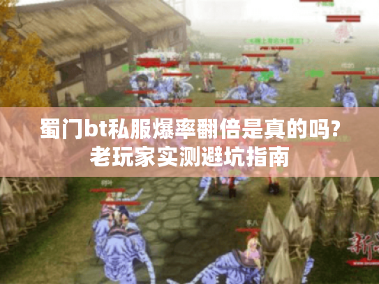 蜀门bt私服爆率翻倍是真的吗?老玩家实测避坑指南 蜀门bt私服爆率翻倍是真的吗?老玩家实测避坑指南