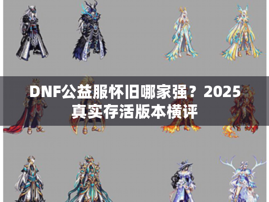 DNF公益服怀旧哪家强？2025真实存活版本横评