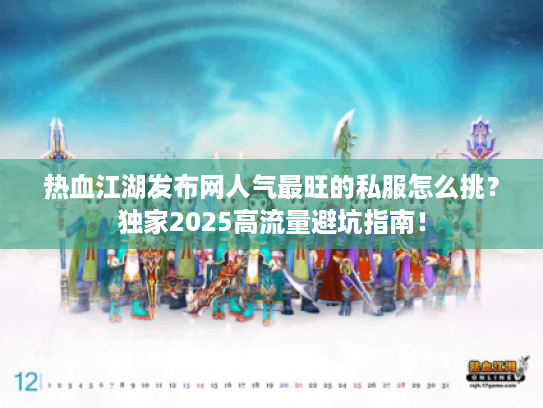 热血江湖发布网人气最旺的私服怎么挑？独家2025高流量避坑指南！