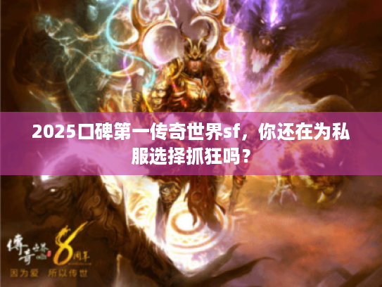 2025口碑第一传奇世界sf，你还在为私服选择抓狂吗？