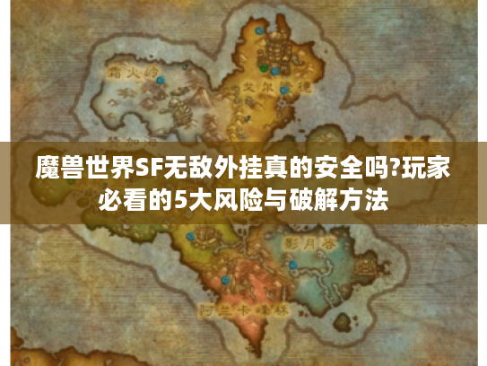 魔兽世界SF无敌外挂真的安全吗?玩家必看的5大风险与破解方法