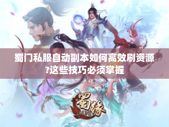 蜀门私服自动副本如何高效刷资源?这些技巧必须掌握