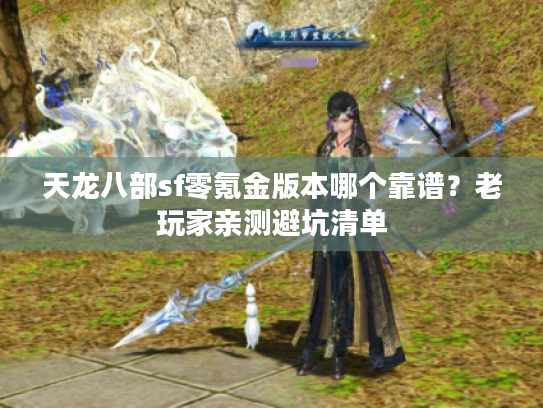 天龙八部sf零氪金版本哪个靠谱？老玩家亲测避坑清单