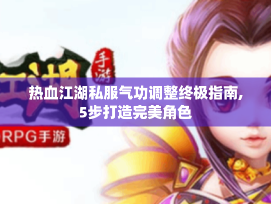 热血江湖私服气功调整终极指南,5步打造完美角色