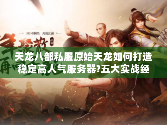 天龙八部私服原始天龙如何打造稳定高人气服务器?五大实战经验揭秘