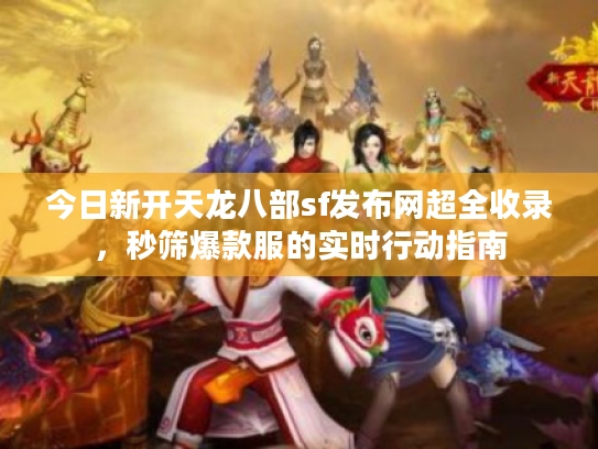 今日新开天龙八部sf发布网超全收录，秒筛爆款服的实时行动指南