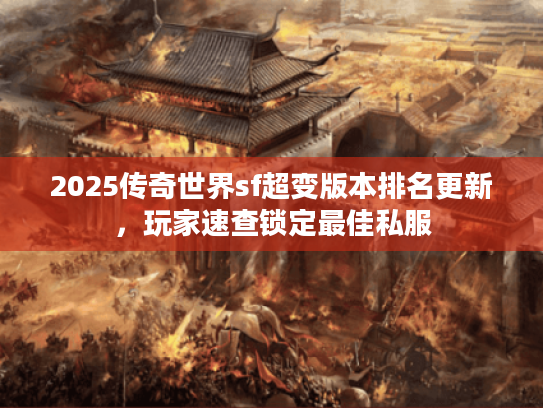 2025传奇世界sf超变版本排名更新，玩家速查锁定最佳私服
