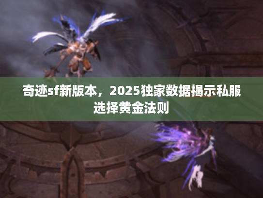 奇迹sf新版本，2025独家数据揭示私服选择黄金法则