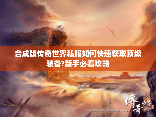 合成版传奇世界私服如何快速获取顶级装备?新手必看攻略