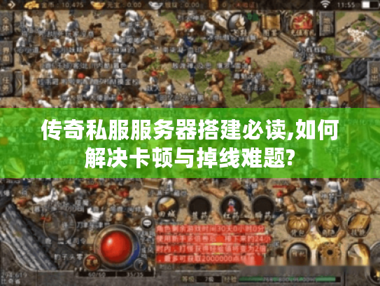 传奇私服服务器搭建必读,如何解决卡顿与掉线难题?