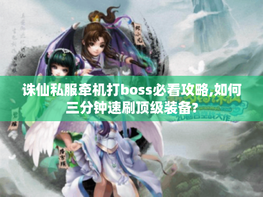 诛仙私服牵机打boss必看攻略,如何三分钟速刷顶级装备?