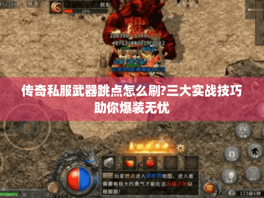 传奇私服武器跳点怎么刷?三大实战技巧助你爆装无忧