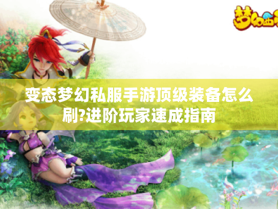 变态梦幻私服手游顶级装备怎么刷?进阶玩家速成指南