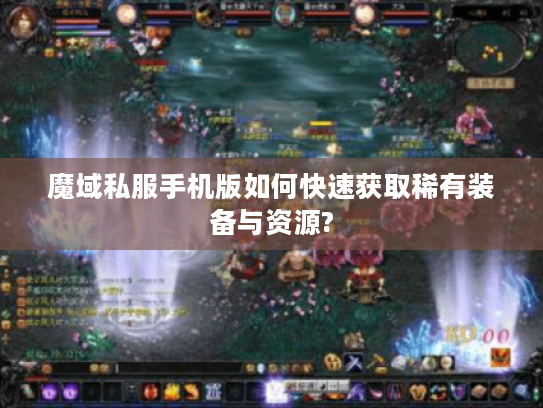 魔域私服手机版如何快速获取稀有装备与资源?