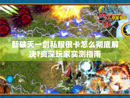 新破天一剑私服很卡怎么彻底解决?资深玩家实测指南