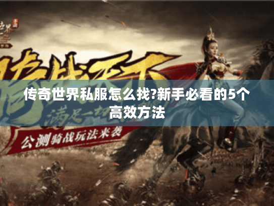 传奇世界私服怎么找?新手必看的5个高效方法 传奇世界私服怎么找?新手必看的5个高效方法
