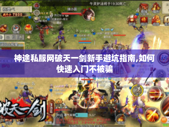 神途私服网破天一剑新手避坑指南,如何快速入门不被骗