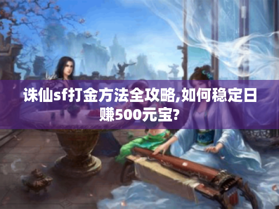 诛仙sf打金方法全攻略,如何稳定日赚500元宝?