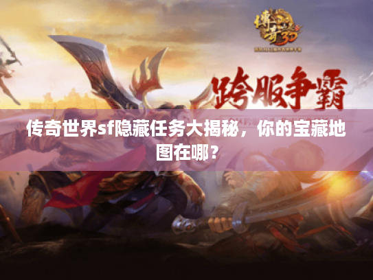 传奇世界sf隐藏任务大揭秘，你的宝藏地图在哪？