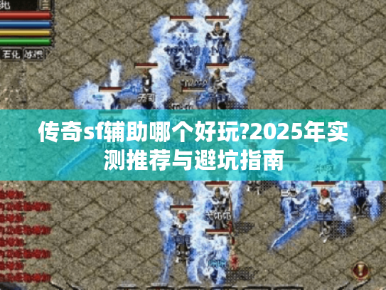 传奇sf辅助哪个好玩?2025年实测推荐与避坑指南