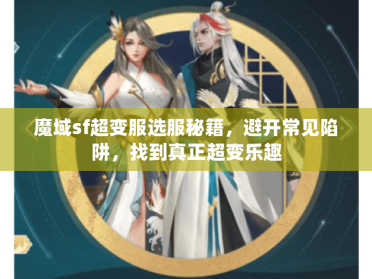 魔域sf超变服选服秘籍，避开常见陷阱，找到真正超变乐趣