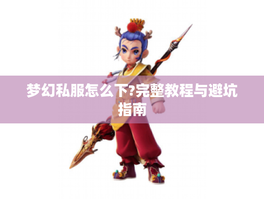 梦幻私服怎么下?完整教程与避坑指南