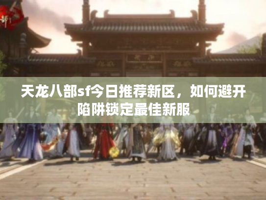 天龙八部sf今日推荐新区，如何避开陷阱锁定最佳新服