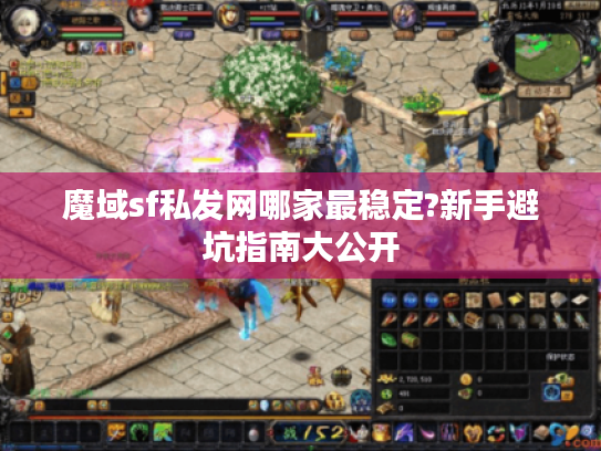 魔域sf私发网哪家最稳定?新手避坑指南大公开