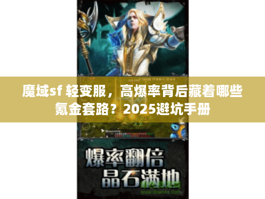 魔域sf 轻变服，高爆率背后藏着哪些氪金套路？2025避坑手册