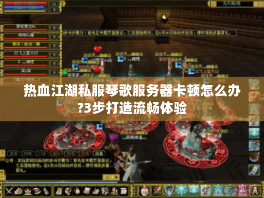 热血江湖私服琴歌服务器卡顿怎么办?3步打造流畅体验