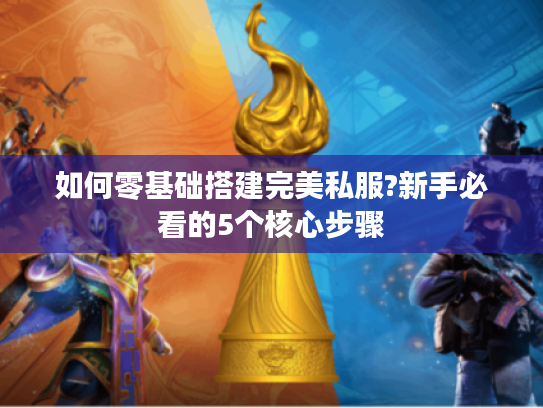 如何零基础搭建完美私服?新手必看的5个核心步骤