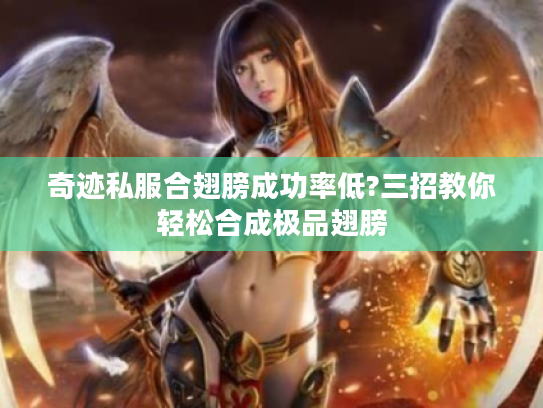 奇迹私服合翅膀成功率低?三招教你轻松合成极品翅膀 奇迹私服合翅膀成功率低?三招教你轻松合成极品翅膀