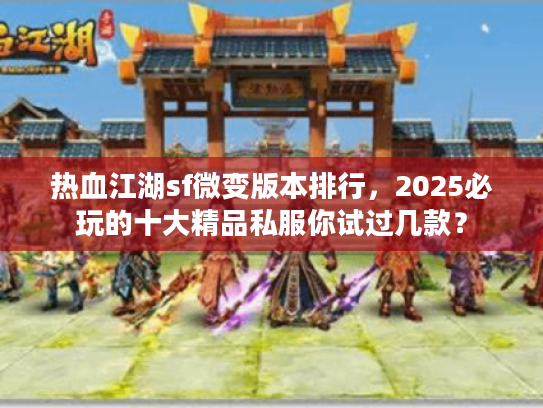 热血江湖sf微变版本排行，2025必玩的十大精品私服你试过几款？