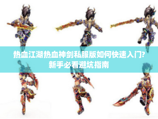 热血江湖热血神剑私服版如何快速入门?新手必看避坑指南 热血江湖热血神剑私服版如何快速入门?新手必看避坑指南