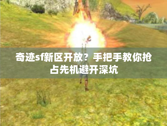 奇迹sf新区开放？手把手教你抢占先机避开深坑