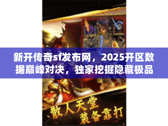 新开传奇sf发布网，2025开区数据巅峰对决，独家挖掘隐藏极品服