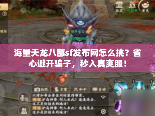 海量天龙八部sf发布网怎么挑？省心避开骗子，秒入真爽服！