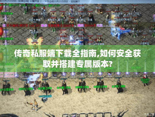 传奇私服端下载全指南,如何安全获取并搭建专属版本?